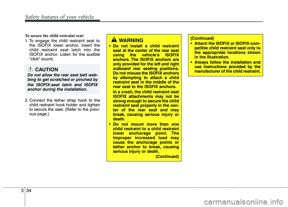 KIA VENGA 2011 Workshop Manual Safety features of your vehicle
34
3
To secure the child restraint seat: 
1. To engage the child restraint seat to
the ISOFIX lower anchor, insert the 
child restraint seat latch into the
ISOFIX ancho