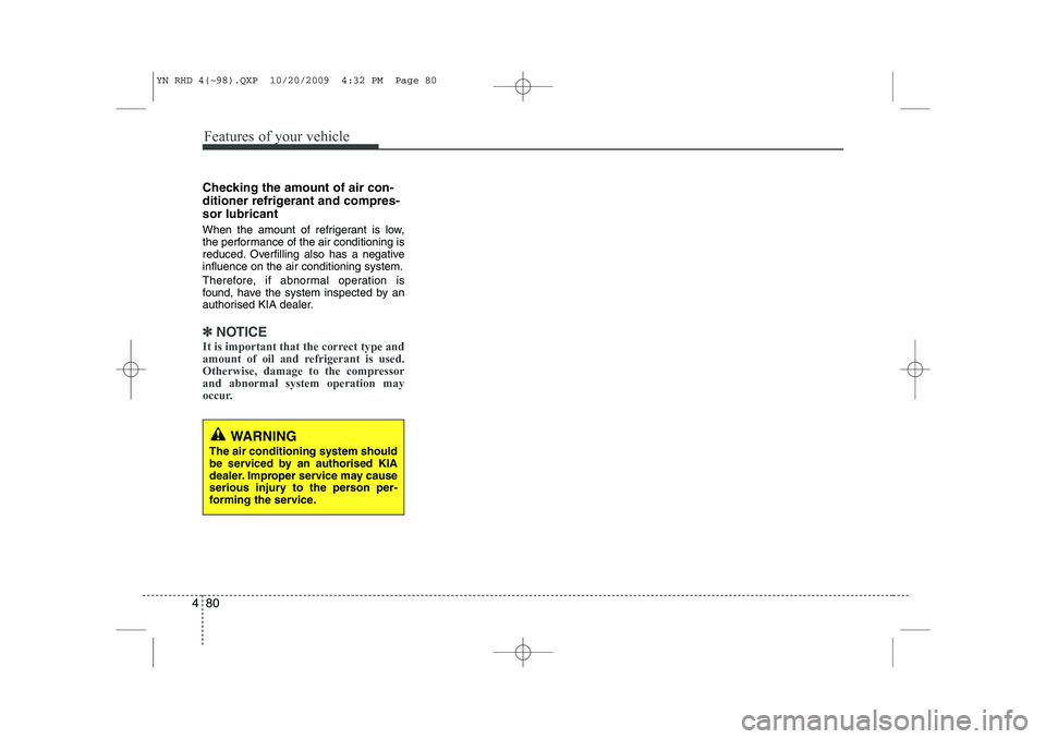 KIA VENGA 2011  Owners Manual Features of your vehicle
80
4
Checking the amount of air con- 
ditioner refrigerant and compres-sor lubricant 
When the amount of refrigerant is low, 
the performance of the air conditioning is
reduce