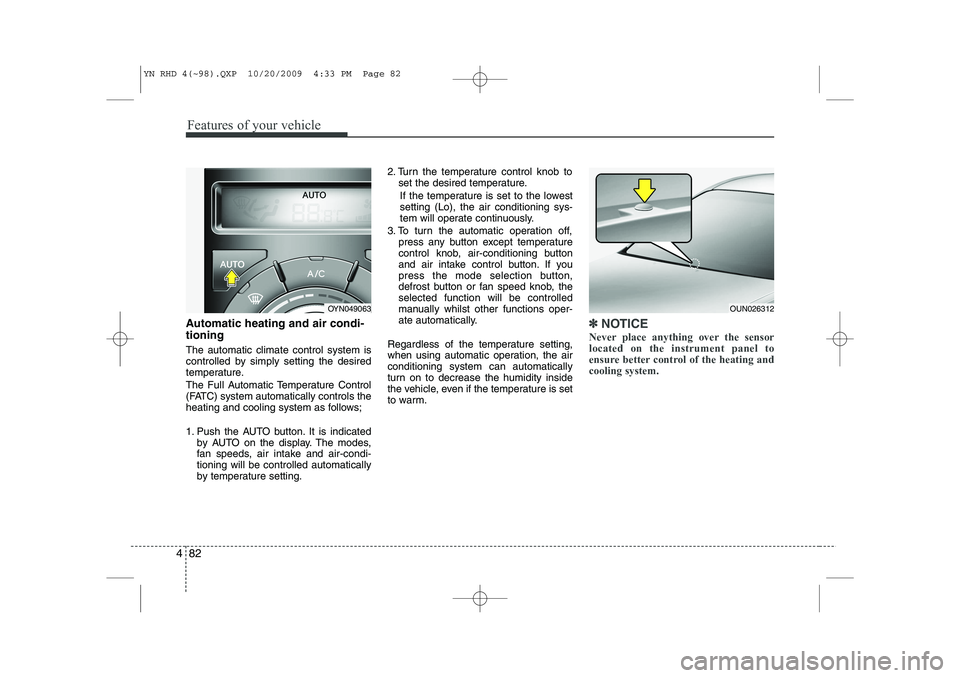 KIA VENGA 2011  Owners Manual Features of your vehicle
82
4
Automatic heating and air condi- tioning The automatic climate control system is 
controlled by simply setting the desired
temperature. 
The Full Automatic Temperature Co