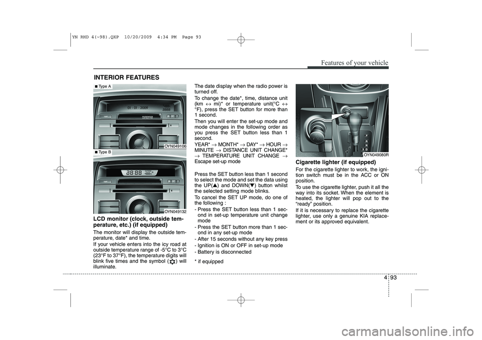 KIA VENGA 2011 Owners Manual 493
Features of your vehicle
INTERIOR FEATURES
LCD monitor (clock, outside tem-
perature, etc.) (if equipped)
The monitor will display the outside tem-
perature, date* and time.
If your vehicle e KIA VENGA 2011 Owners Manual 493
Features of your vehicle
INTERIOR FEATURES
LCD monitor (clock, outside tem-
perature, etc.) (if equipped)
The monitor will display the outside tem-
perature, date* and time.
If your vehicle e