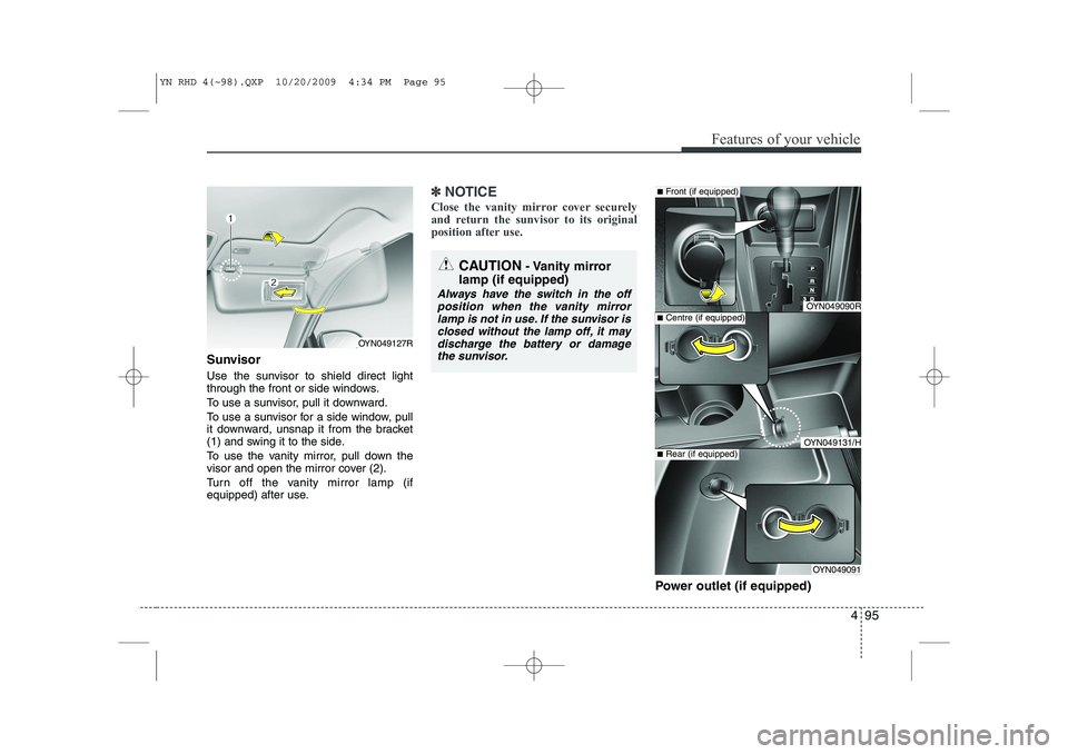 KIA VENGA 2011 Owners Manual 495
Features of your vehicle
Sunvisor
Use the sunvisor to shield direct light
through the front or side windows.
To use a sunvisor, pull it downward.
To use a sunvisor for a side window, pull
it d KIA VENGA 2011 Owners Manual 495
Features of your vehicle
Sunvisor
Use the sunvisor to shield direct light
through the front or side windows.
To use a sunvisor, pull it downward.
To use a sunvisor for a side window, pull
it d