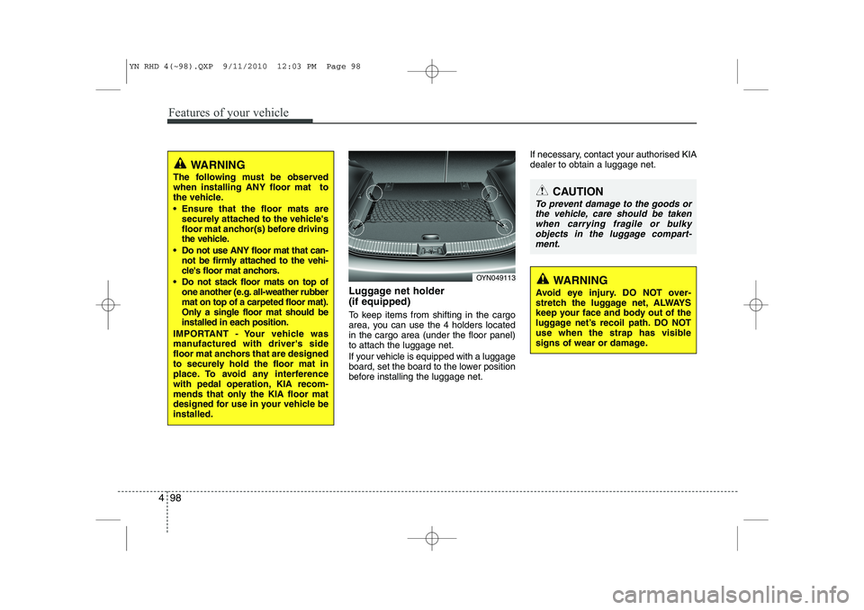 KIA VENGA 2011 Owners Manual Features of your vehicle
98
4
Luggage net holder (if equipped)
To keep items from shifting in the cargo
area, you can use the 4 holders locatedin the cargo area (under the floor panel)to attach the KIA VENGA 2011 Owners Manual Features of your vehicle
98
4
Luggage net holder (if equipped)
To keep items from shifting in the cargo
area, you can use the 4 holders locatedin the cargo area (under the floor panel)to attach the