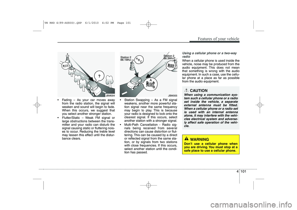 KIA VENGA 2011 Owners Manual 4 101
Features of your vehicle
Fading – As your car moves awayfrom the radio station, the signal will
weaken and sound will begin to fade.
When this occurs, we suggest that
you select another str KIA VENGA 2011 Owners Manual 4 101
Features of your vehicle
Fading – As your car moves awayfrom the radio station, the signal will
weaken and sound will begin to fade.
When this occurs, we suggest that
you select another str
