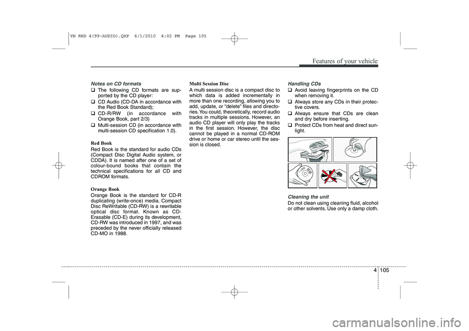 KIA VENGA 2011  Owners Manual 4 105
Features of your vehicle
Notes on CD formats
�‰The following CD formats are sup- 
ported by the CD player:
�‰ CD Audio (CD-DA in accordance withthe Red Book Standard);
�‰ CD-R/RW (in accor