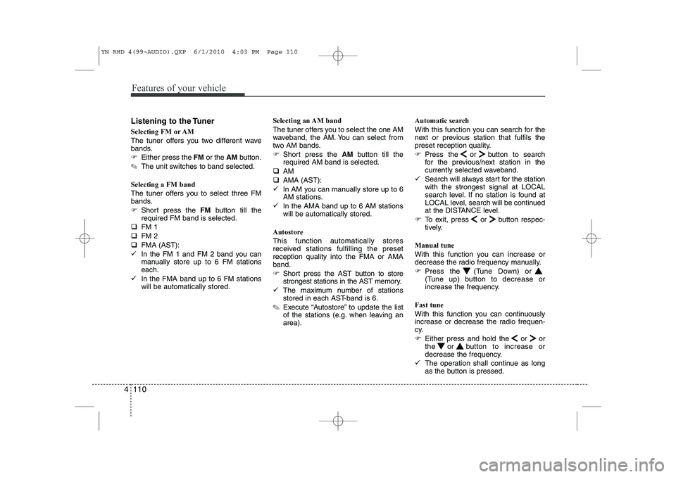 KIA VENGA 2011  Owners Manual Features of your vehicle
110
4
Listening to the Tuner 
Selecting FM or AM 
The tuner offers you two different wave 
bands. 
�) Either press the  FMor the  AMbutton.
✎ The unit switches to band selec