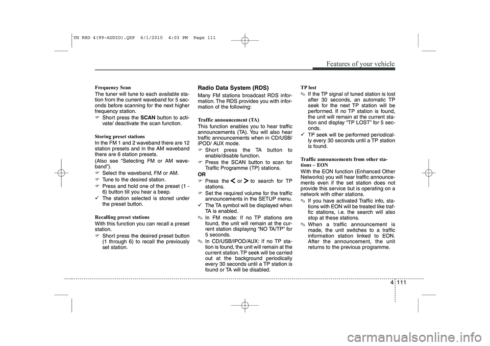 KIA VENGA 2011  Owners Manual 4 111
Features of your vehicle
Frequency Scan 
The tuner will tune to each available sta- 
tion from the current waveband for 5 sec-
onds before scanning for the next higherfrequency station. 
�)Short