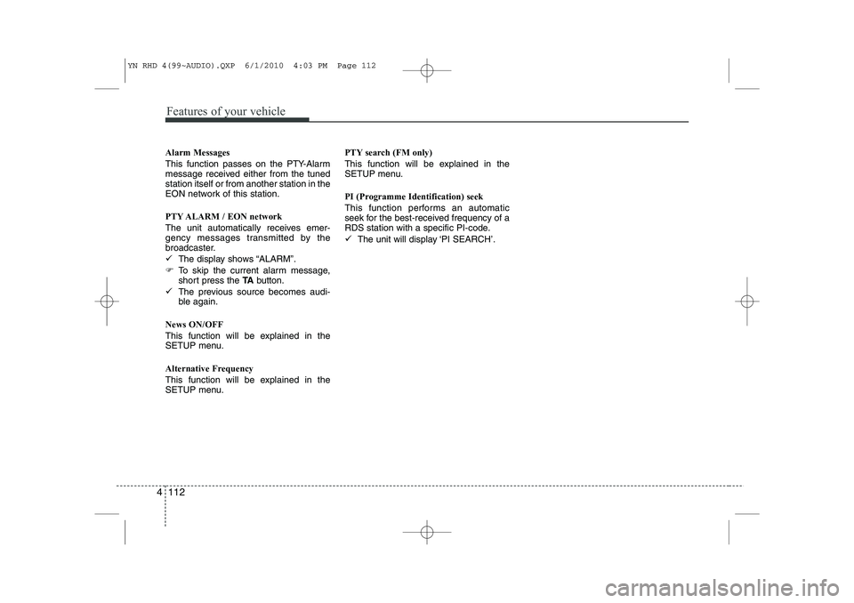 KIA VENGA 2011  Owners Manual Features of your vehicle
112
4
Alarm Messages 
This function passes on the PTY-Alarm 
message received either from the tunedstation itself or from another station in the
EON network of this station. 
