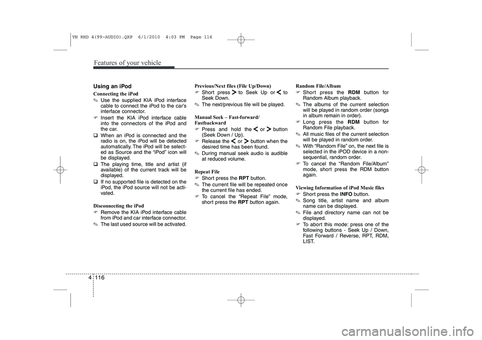 KIA VENGA 2011  Owners Manual Features of your vehicle
116
4
Using an iPod Connecting the iPod ✎ Use the supplied KIA iPod interface 
cable to connect the iPod to the car’s
interface connector.
�) Insert the KIA iPod interface