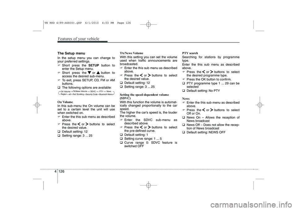 KIA VENGA 2011  Owners Manual Features of your vehicle
126
4
The Setup menu 
In the setup menu you can change to 
your preferred settings. 
�) Short press the  SETUPbutton to
enter the Setup menu.
�) Short press the or button to 
