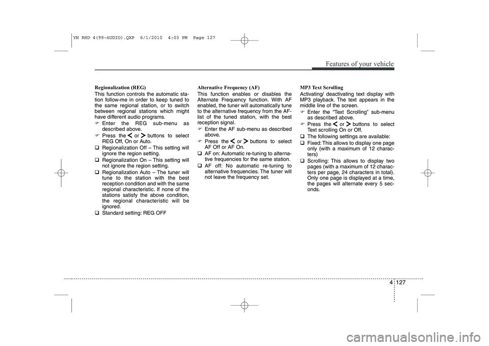 KIA VENGA 2011  Owners Manual 4 127
Features of your vehicle
Regionalization (REG) This function controls the automatic sta- 
tion follow-me in order to keep tuned to
the same regional station, or to switch
between regional statio