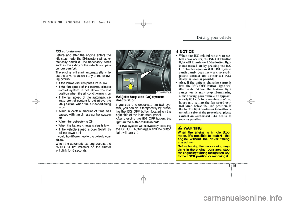 KIA VENGA 2011 Owners Manual 515
Driving your vehicle
ISG auto-starting
Before and after the engine enters the
idle stop mode, the ISG system will auto-
matically check all the necessary items
such as the safety of the vehicle a KIA VENGA 2011 Owners Manual 515
Driving your vehicle
ISG auto-starting
Before and after the engine enters the
idle stop mode, the ISG system will auto-
matically check all the necessary items
such as the safety of the vehicle a