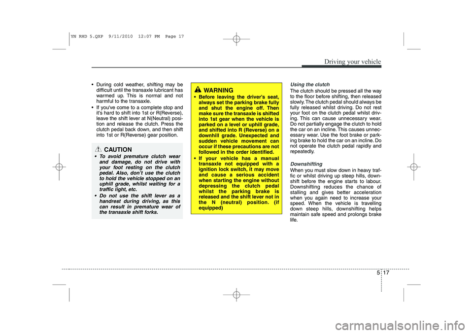 KIA VENGA 2011 Owners Manual 517
Driving your vehicle
• During cold weather, shifting may bedifficult until the transaxle lubricant has
warmed up. This is normal and not
harmful to the transaxle.
If youve come to a complete KIA VENGA 2011 Owners Manual 517
Driving your vehicle
• During cold weather, shifting may bedifficult until the transaxle lubricant has
warmed up. This is normal and not
harmful to the transaxle.
If youve come to a complete