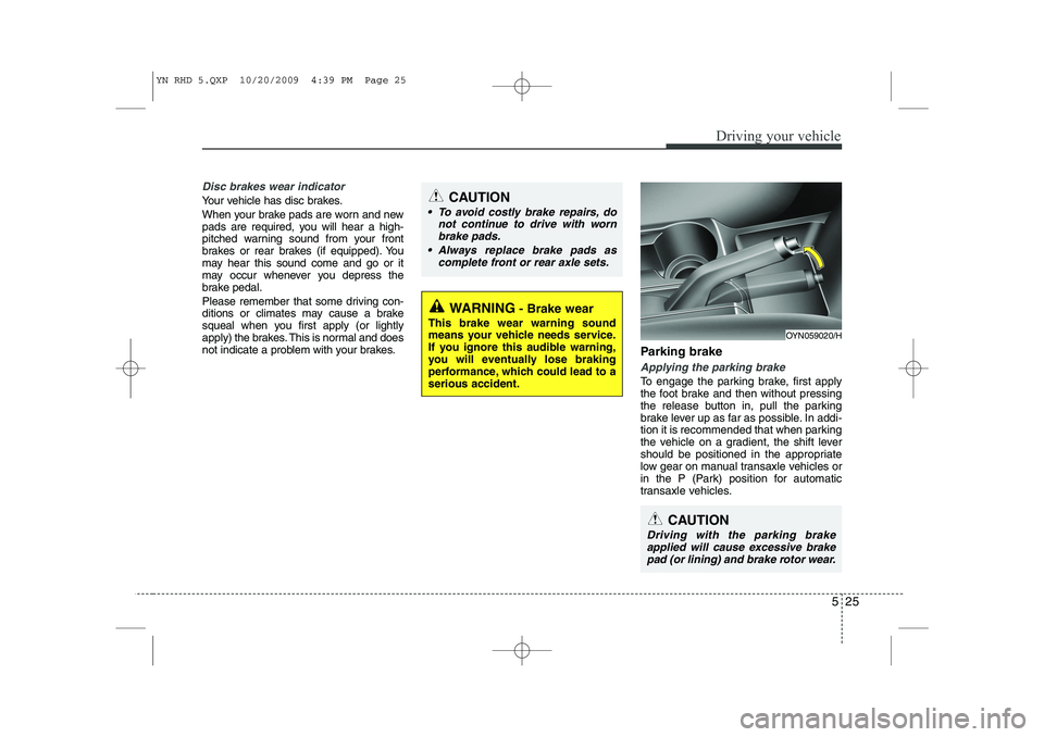 KIA VENGA 2011 Owners Manual 525
Driving your vehicle
Disc brakes wear indicator
Your vehicle has disc brakes.
When your brake pads are worn and new
pads are required, you will hear a high-
pitched warning sound from your fron KIA VENGA 2011 Owners Manual 525
Driving your vehicle
Disc brakes wear indicator
Your vehicle has disc brakes.
When your brake pads are worn and new
pads are required, you will hear a high-
pitched warning sound from your fron
