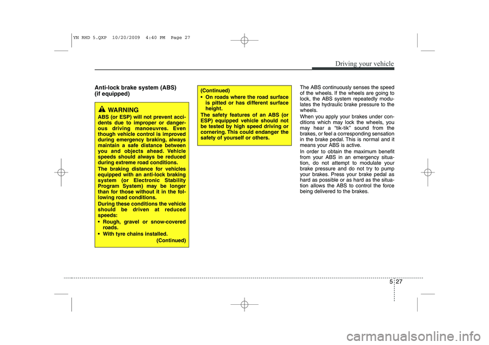 KIA VENGA 2011 Owners Manual 527
Driving your vehicle
Anti-lock brake system (ABS) (if equipped)The ABS continuously senses the speed
of the wheels. If the wheels are going to
lock, the ABS system repeatedly modu-
lates the hydr KIA VENGA 2011 Owners Manual 527
Driving your vehicle
Anti-lock brake system (ABS) (if equipped)The ABS continuously senses the speed
of the wheels. If the wheels are going to
lock, the ABS system repeatedly modu-
lates the hydr