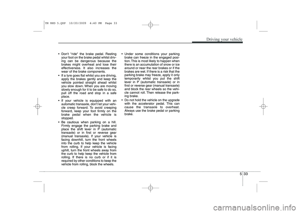 KIA VENGA 2011 Owners Manual 533
Driving your vehicle
Dont "ride" the brake pedal. Restingyour foot on the brake pedal whilst driv- ing can be dangerous because the
brakes might overheat and lose their
effectiveness. It also i KIA VENGA 2011 Owners Manual 533
Driving your vehicle
Dont "ride" the brake pedal. Restingyour foot on the brake pedal whilst driv- ing can be dangerous because the
brakes might overheat and lose their
effectiveness. It also i