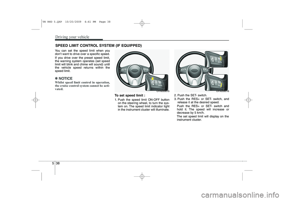 KIA VENGA 2011 Owners Manual Driving your vehicle
38
5
You can set the speed limit when you
don’t want to drive over a specific speed.
If you drive over the preset speed limit,
the warning system operates (set speed
limit wi KIA VENGA 2011 Owners Manual Driving your vehicle
38
5
You can set the speed limit when you
don’t want to drive over a specific speed.
If you drive over the preset speed limit,
the warning system operates (set speed
limit wi