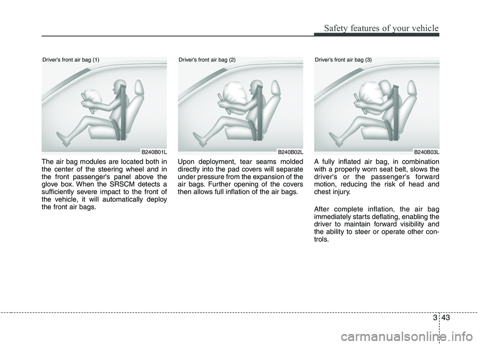 KIA VENGA 2011  Owners Manual 343
Safety features of your vehicle
The air bag modules are located both in 
the center of the steering wheel and in
the front passengers panel above the
glove box. When the SRSCM detects a
sufficien