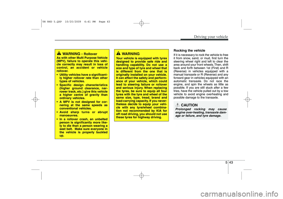 KIA VENGA 2011 Owners Manual 543
Driving your vehicle
Rocking the vehicle
If it is necessary to rock the vehicle to free
it from snow, sand, or mud, first turn the
steering wheel right and left to clear the
area around your f KIA VENGA 2011 Owners Manual 543
Driving your vehicle
Rocking the vehicle
If it is necessary to rock the vehicle to free
it from snow, sand, or mud, first turn the
steering wheel right and left to clear the
area around your f