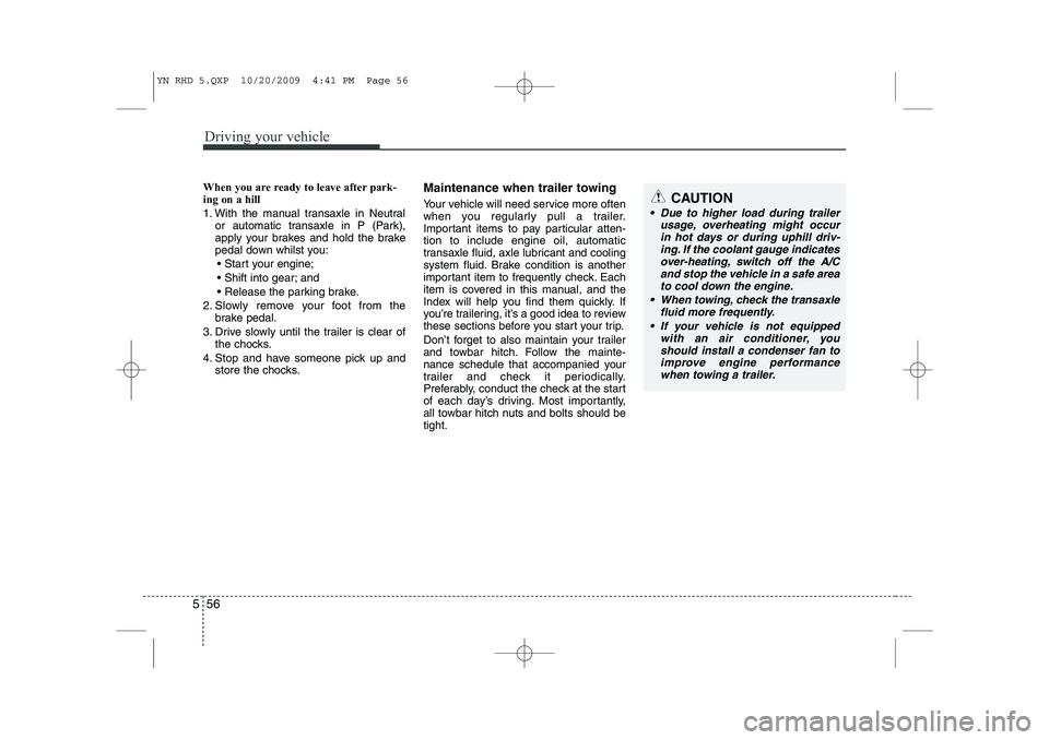 KIA VENGA 2011 Owners Manual Driving your vehicle
56
5
When you are ready to leave after park- ing on a hill
1. With the manual transaxle in Neutral
or automatic transaxle in P (Park),
apply your brakes and hold the brake
peda KIA VENGA 2011 Owners Manual Driving your vehicle
56
5
When you are ready to leave after park- ing on a hill
1. With the manual transaxle in Neutral
or automatic transaxle in P (Park),
apply your brakes and hold the brake
peda
