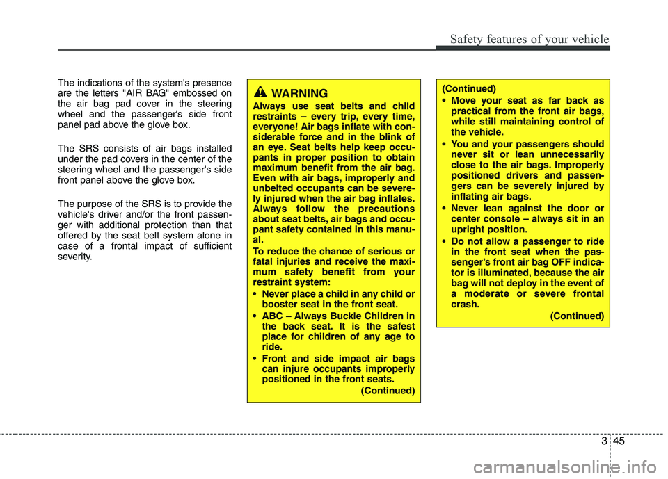 KIA VENGA 2011 Repair Manual 345
Safety features of your vehicle
The indications of the systems presence 
are the letters "AIR BAG" embossed on
the air bag pad cover in the steeringwheel and the passengers side front
panel pad 