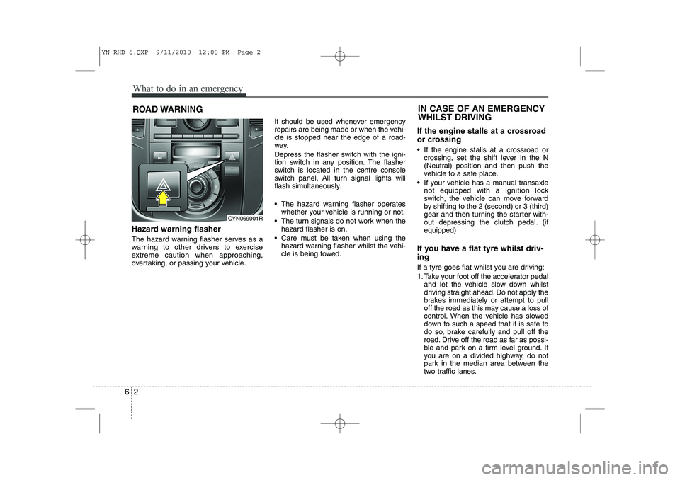 KIA VENGA 2011 Owners Manual What to do in an emergency
2
6
ROAD WARNING
Hazard warning flasher
The hazard warning flasher serves as a
warning to other drivers to exercise
extreme caution when approaching,
overtaking, or pas KIA VENGA 2011 Owners Manual What to do in an emergency
2
6
ROAD WARNING
Hazard warning flasher
The hazard warning flasher serves as a
warning to other drivers to exercise
extreme caution when approaching,
overtaking, or pas