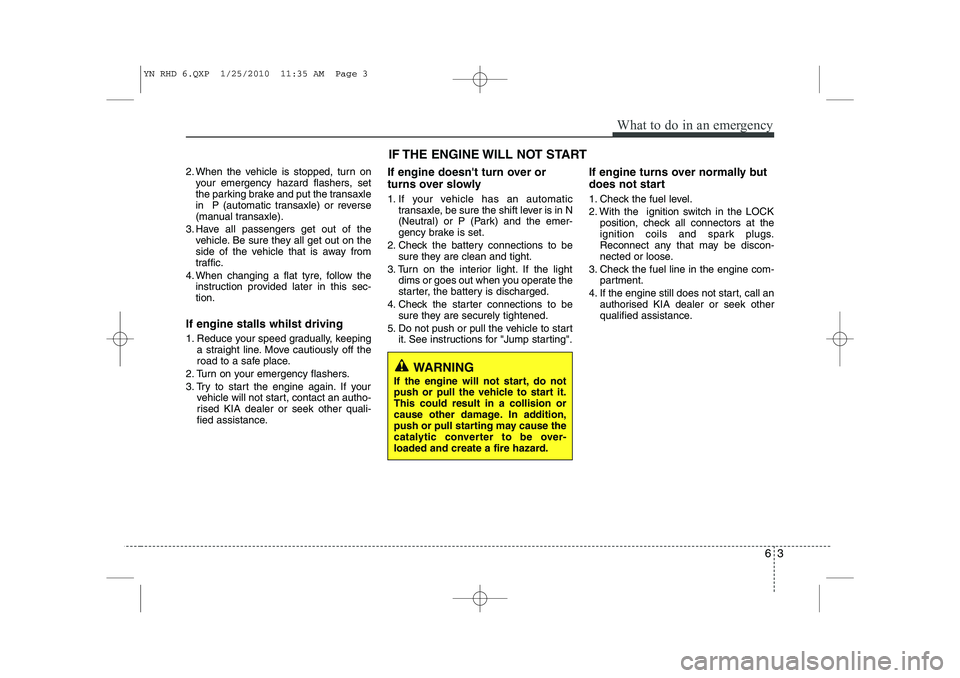 KIA VENGA 2011 Owners Manual 63
What to do in an emergency
2. When the vehicle is stopped, turn onyour emergency hazard flashers, set
the parking brake and put the transaxle
in P (automatic transaxle) or reverse
(manual transax KIA VENGA 2011 Owners Manual 63
What to do in an emergency
2. When the vehicle is stopped, turn onyour emergency hazard flashers, set
the parking brake and put the transaxle
in P (automatic transaxle) or reverse
(manual transax