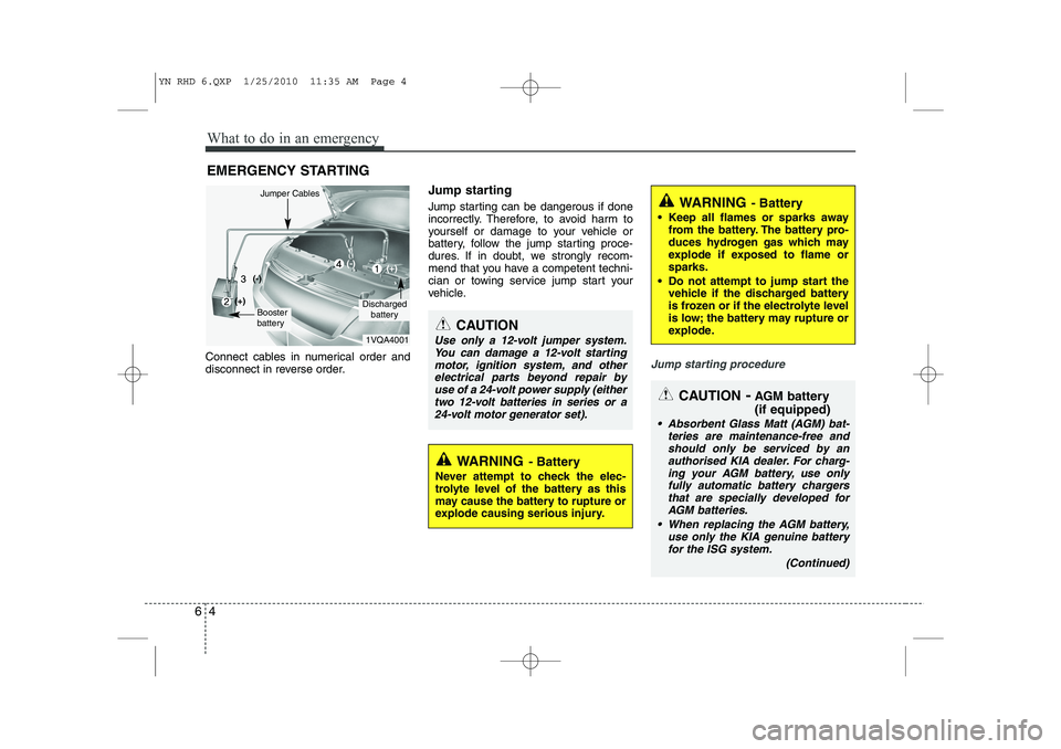 KIA VENGA 2011 Owners Manual What to do in an emergency
4
6
EMERGENCY STARTING
Connect cables in numerical order and
disconnect in reverse order. Jump starting
Jump starting can be dangerous if done
incorrectly. Therefore, t KIA VENGA 2011 Owners Manual What to do in an emergency
4
6
EMERGENCY STARTING
Connect cables in numerical order and
disconnect in reverse order. Jump starting
Jump starting can be dangerous if done
incorrectly. Therefore, t