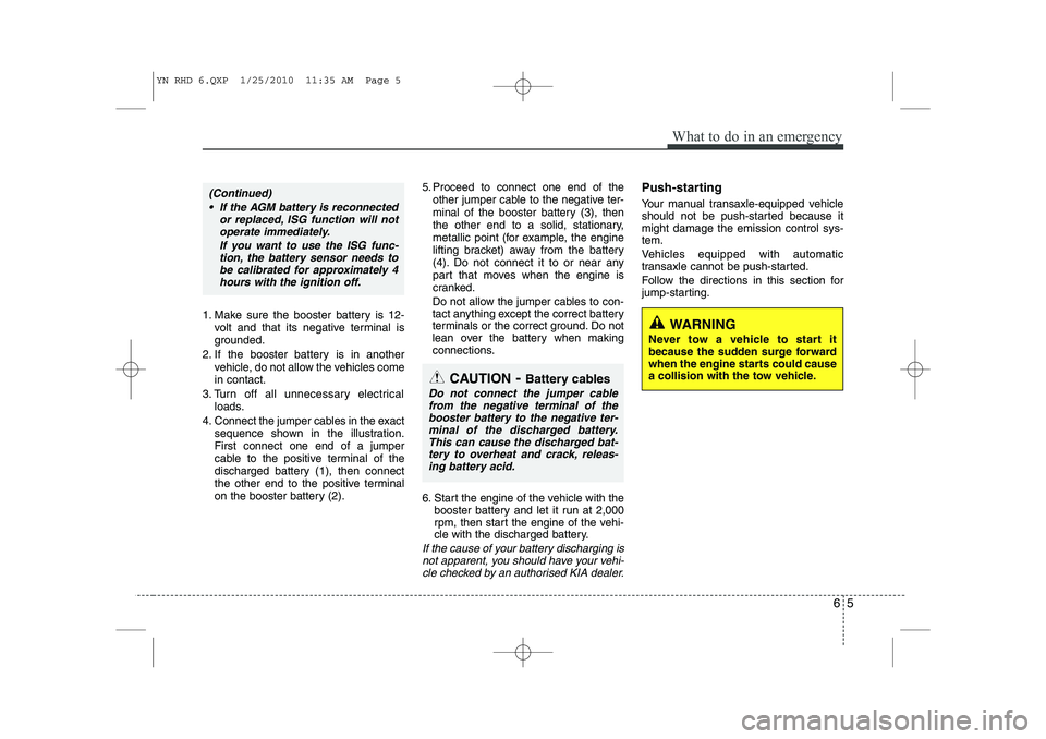 KIA VENGA 2011 Owners Manual 65
What to do in an emergency
1. Make sure the booster battery is 12-volt and that its negative terminal is
grounded.
2. If the booster battery is in another vehicle, do not allow the vehicles comein KIA VENGA 2011 Owners Manual 65
What to do in an emergency
1. Make sure the booster battery is 12-volt and that its negative terminal is
grounded.
2. If the booster battery is in another vehicle, do not allow the vehicles comein