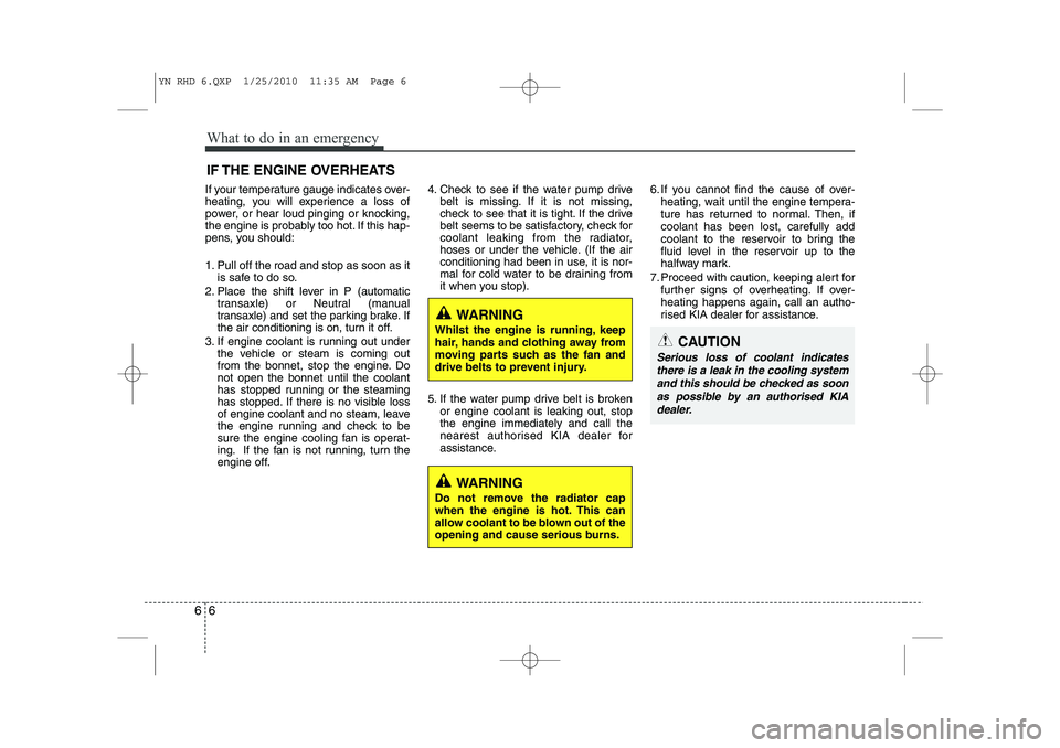 KIA VENGA 2011 Owners Manual What to do in an emergency
6
6
IF THE ENGINE OVERHEATS
If your temperature gauge indicates over-
heating, you will experience a loss of
power, or hear loud pinging or knocking,
the engine is probably KIA VENGA 2011 Owners Manual What to do in an emergency
6
6
IF THE ENGINE OVERHEATS
If your temperature gauge indicates over-
heating, you will experience a loss of
power, or hear loud pinging or knocking,
the engine is probably