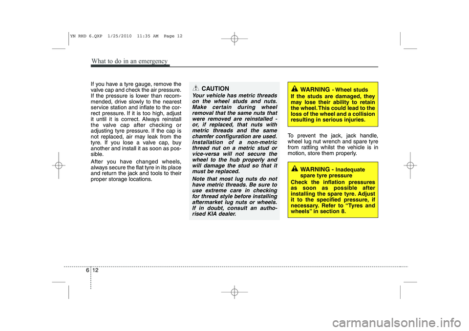 KIA VENGA 2011 Owners Manual What to do in an emergency
12
6
If you have a tyre gauge, remove the
valve cap and check the air pressure.
If the pressure is lower than recom-
mended, drive slowly to the nearest
service station and KIA VENGA 2011 Owners Manual What to do in an emergency
12
6
If you have a tyre gauge, remove the
valve cap and check the air pressure.
If the pressure is lower than recom-
mended, drive slowly to the nearest
service station and