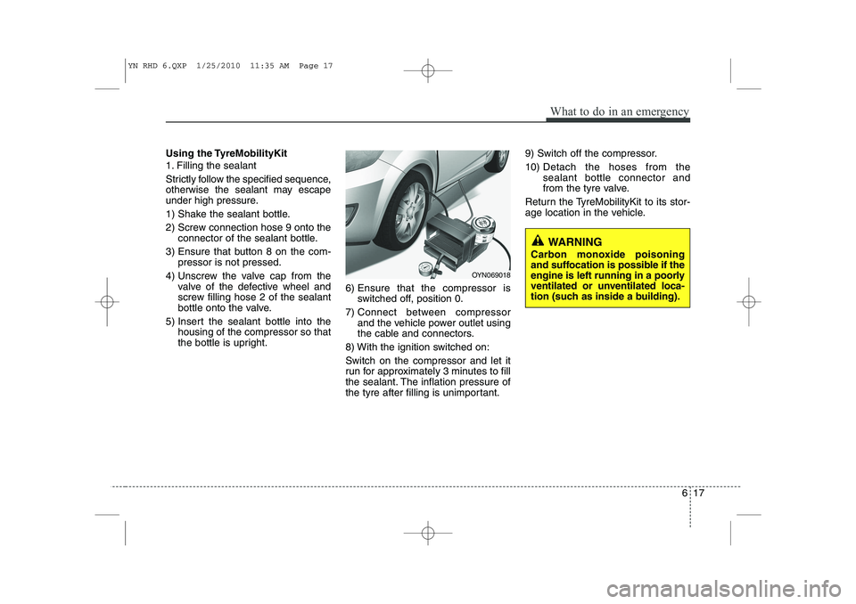KIA VENGA 2011 Owners Manual 617
What to do in an emergency
Using the TyreMobilityKit
1. Filling the sealant
Strictly follow the specified sequence,
otherwise the sealant may escape
under high pressure.
1) Shake the sealant b KIA VENGA 2011 Owners Manual 617
What to do in an emergency
Using the TyreMobilityKit
1. Filling the sealant
Strictly follow the specified sequence,
otherwise the sealant may escape
under high pressure.
1) Shake the sealant b
