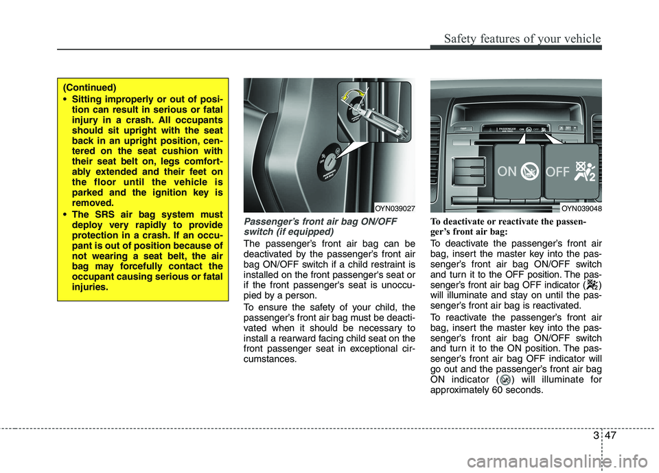 KIA VENGA 2011 Repair Manual 347
Safety features of your vehicle
Passenger’s front air bag ON/OFFswitch (if equipped)
The passenger’s front air bag can be 
deactivated by the passenger’s front air
bag ON/OFF switch if a chi