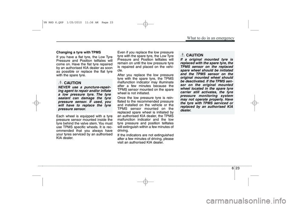 KIA VENGA 2011 Owners Manual 623
What to do in an emergency
Changing a tyre with TPMS
If you have a flat tyre, the Low Tyre
Pressure and Position telltales will
come on. Have the flat tyre repaired
by an authorised KIA dealer a KIA VENGA 2011 Owners Manual 623
What to do in an emergency
Changing a tyre with TPMS
If you have a flat tyre, the Low Tyre
Pressure and Position telltales will
come on. Have the flat tyre repaired
by an authorised KIA dealer a