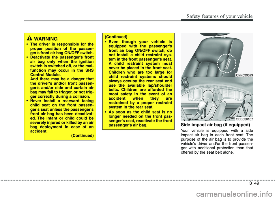 KIA VENGA 2011 Repair Manual 349
Safety features of your vehicle
Side impact air bag (if equipped) 
Your vehicle is equipped with a side 
impact air bag in each front seat. The
purpose of the air bag is to provide the
vehicles d