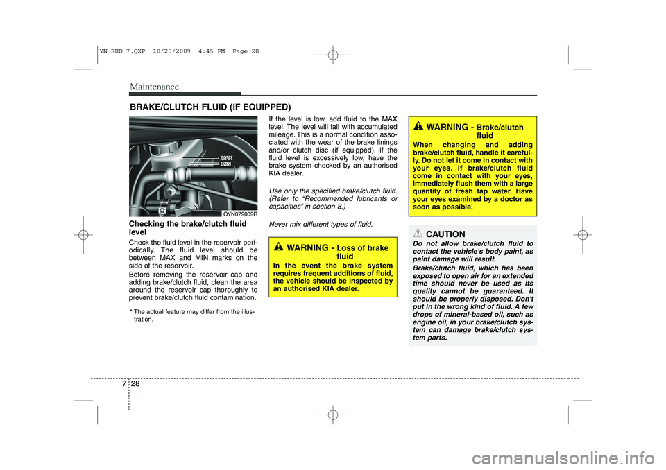 KIA VENGA 2011  Owners Manual Maintenance
28
7
BRAKE/CLUTCH FLUID (IF EQUIPPED)
Checking the brake/clutch fluid 
level   
Check the fluid level in the reservoir peri- 
odically. The fluid level should be
between MAX and MIN marks 