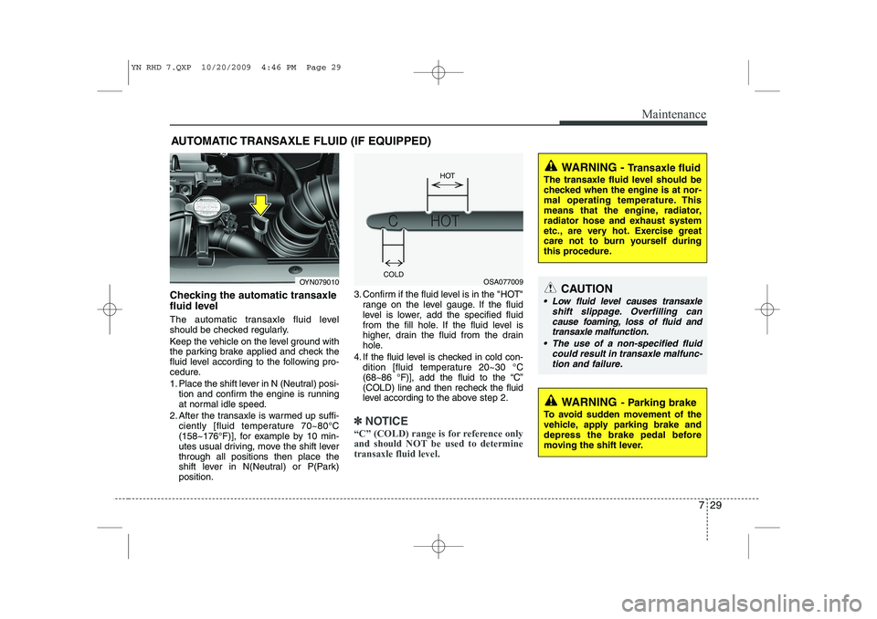 KIA VENGA 2011  Owners Manual 729
Maintenance
AUTOMATIC TRANSAXLE FLUID (IF EQUIPPED)
Checking the automatic transaxle 
fluid level   
The automatic transaxle fluid level 
should be checked regularly. 
Keep the vehicle on the leve