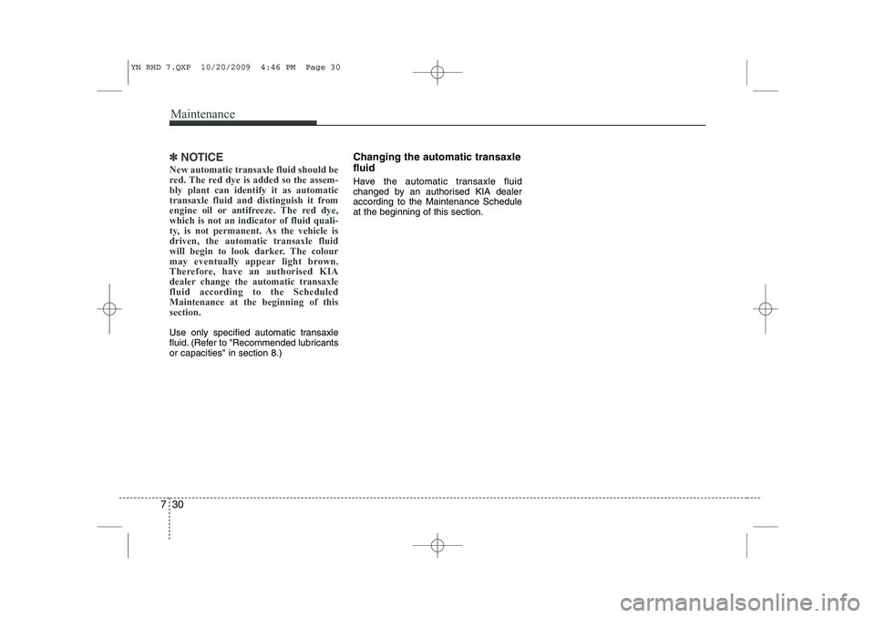 KIA VENGA 2011  Owners Manual Maintenance
30
7
✽✽
NOTICE
New automatic transaxle fluid should be 
red. The red dye is added so the assem-bly plant can identify it as automatic
transaxle fluid and distinguish it from
engine oil