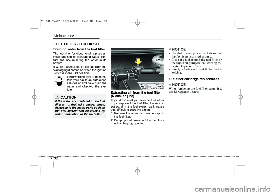 KIA VENGA 2011 Owners Manual Maintenance
32
7
FUEL FILTER (FOR DIESEL)
Draining water from the fuel filter
The fuel filter for diesel engine plays an
important role of separating water from
fuel and accumulating the water in it KIA VENGA 2011 Owners Manual Maintenance
32
7
FUEL FILTER (FOR DIESEL)
Draining water from the fuel filter
The fuel filter for diesel engine plays an
important role of separating water from
fuel and accumulating the water in it
