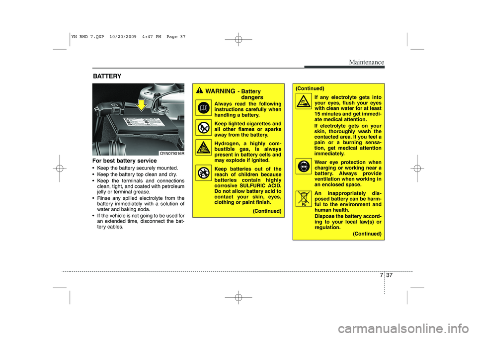 KIA VENGA 2011 Owners Manual 737
Maintenance
For best battery service
Keep the battery securely mounted.
Keep the battery top clean and dry.
Keep the terminals and connectionsclean, tight, and coated with petroleum
jelly KIA VENGA 2011 Owners Manual 737
Maintenance
For best battery service
Keep the battery securely mounted.
Keep the battery top clean and dry.
Keep the terminals and connectionsclean, tight, and coated with petroleum
jelly