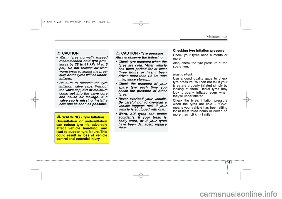 KIA VENGA 2011 Owners Manual 741
Maintenance
Checking tyre inflation pressure
Check your tyres once a month or
more.
Also, check the tyre pressure of the
spare tyre.
How to check
Use a good quality gage to check
tyre pressur KIA VENGA 2011 Owners Manual 741
Maintenance
Checking tyre inflation pressure
Check your tyres once a month or
more.
Also, check the tyre pressure of the
spare tyre.
How to check
Use a good quality gage to check
tyre pressur