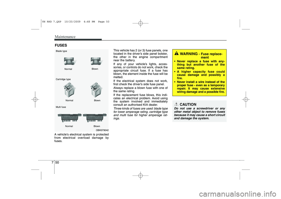 KIA VENGA 2011 Owners Manual Maintenance
50
7
FUSES
A vehicle’s electrical system is protected
from electrical overload damage by
fuses. This vehicle has 2 (or 3) fuse panels, one
located in the driver’s side panel bolster,
KIA VENGA 2011 Owners Manual Maintenance
50
7
FUSES
A vehicle’s electrical system is protected
from electrical overload damage by
fuses. This vehicle has 2 (or 3) fuse panels, one
located in the driver’s side panel bolster,