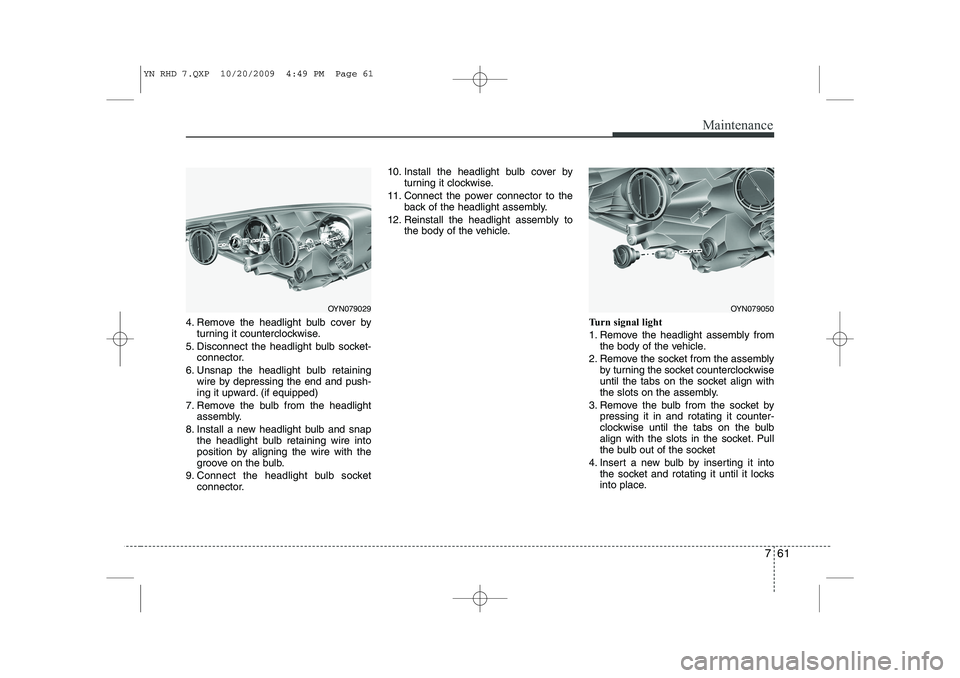 KIA VENGA 2011 Owners Manual 761
Maintenance
4. Remove the headlight bulb cover byturning it counterclockwise.
5. Disconnect the headlight bulb socket- connector.
6. Unsnap the headlight bulb retaining wire by depressing the end KIA VENGA 2011 Owners Manual 761
Maintenance
4. Remove the headlight bulb cover byturning it counterclockwise.
5. Disconnect the headlight bulb socket- connector.
6. Unsnap the headlight bulb retaining wire by depressing the end