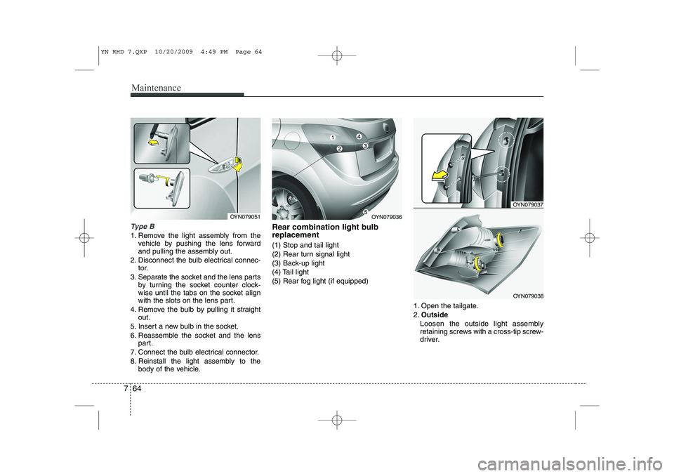 KIA VENGA 2011 Owners Manual Maintenance
64
7
Type B
1. Remove the light assembly from the
vehicle by pushing the lens forward
and pulling the assembly out.
2. Disconnect the bulb electrical connec- tor.
3. Separate the socket a KIA VENGA 2011 Owners Manual Maintenance
64
7
Type B
1. Remove the light assembly from the
vehicle by pushing the lens forward
and pulling the assembly out.
2. Disconnect the bulb electrical connec- tor.
3. Separate the socket a