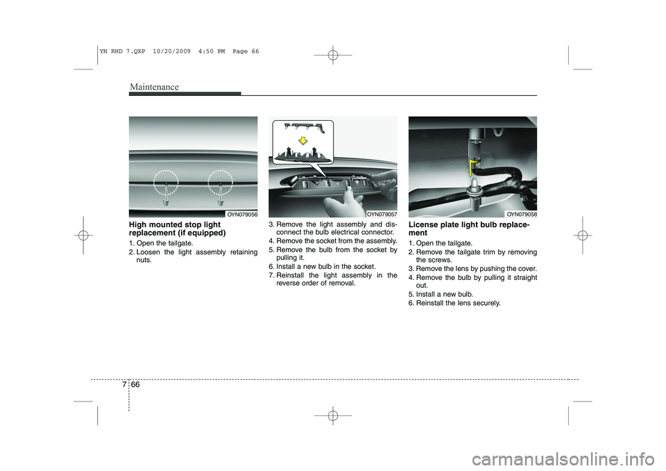 KIA VENGA 2011 Owners Manual Maintenance
66
7
High mounted stop light replacement (if equipped)
1. Open the tailgate.
2. Loosen the light assembly retaining
nuts. 3. Remove the light assembly and dis-
connect the bulb electrica KIA VENGA 2011 Owners Manual Maintenance
66
7
High mounted stop light replacement (if equipped)
1. Open the tailgate.
2. Loosen the light assembly retaining
nuts. 3. Remove the light assembly and dis-
connect the bulb electrica
