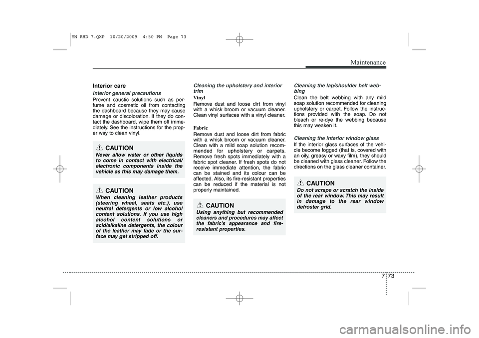 KIA VENGA 2011 Owners Manual 773
Maintenance
Interior care
Interior general precautions
Prevent caustic solutions such as per- fume and cosmetic oil from contacting
the dashboard because they may cause
damage or discoloration. I KIA VENGA 2011 Owners Manual 773
Maintenance
Interior care
Interior general precautions
Prevent caustic solutions such as per- fume and cosmetic oil from contacting
the dashboard because they may cause
damage or discoloration. I
