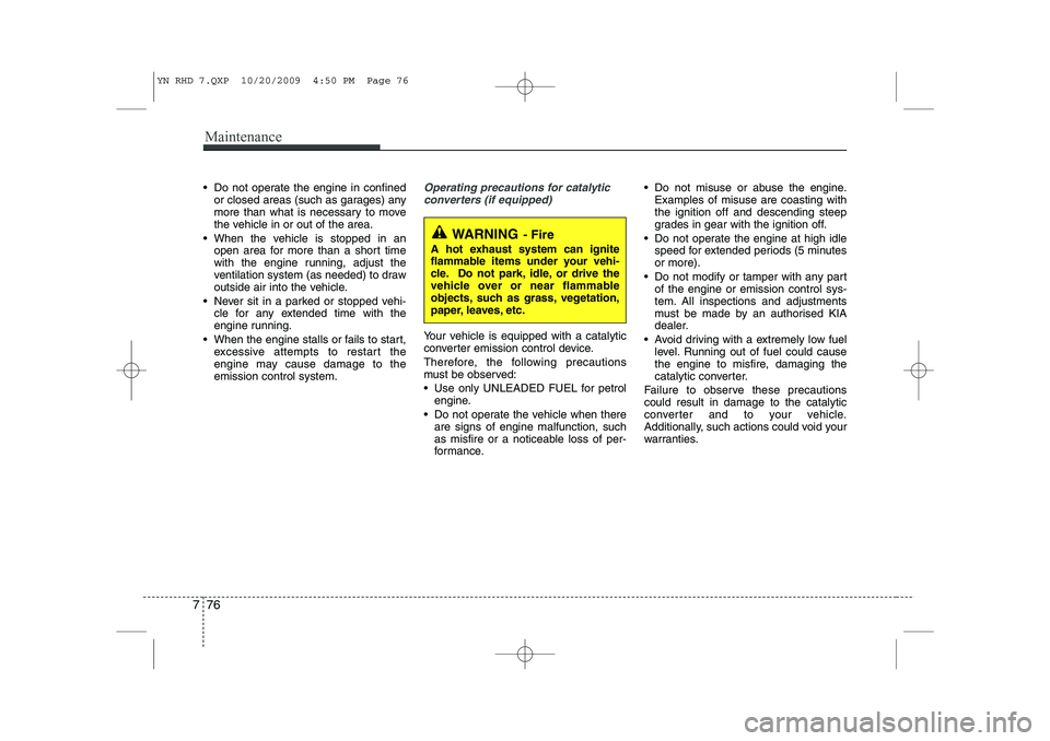 KIA VENGA 2011 Owners Manual Maintenance
76
7
Do not operate the engine in confined
or closed areas (such as garages) any
more than what is necessary to move
the vehicle in or out of the area.
When the vehicle is stopped in KIA VENGA 2011 Owners Manual Maintenance
76
7
Do not operate the engine in confined
or closed areas (such as garages) any
more than what is necessary to move
the vehicle in or out of the area.
When the vehicle is stopped in