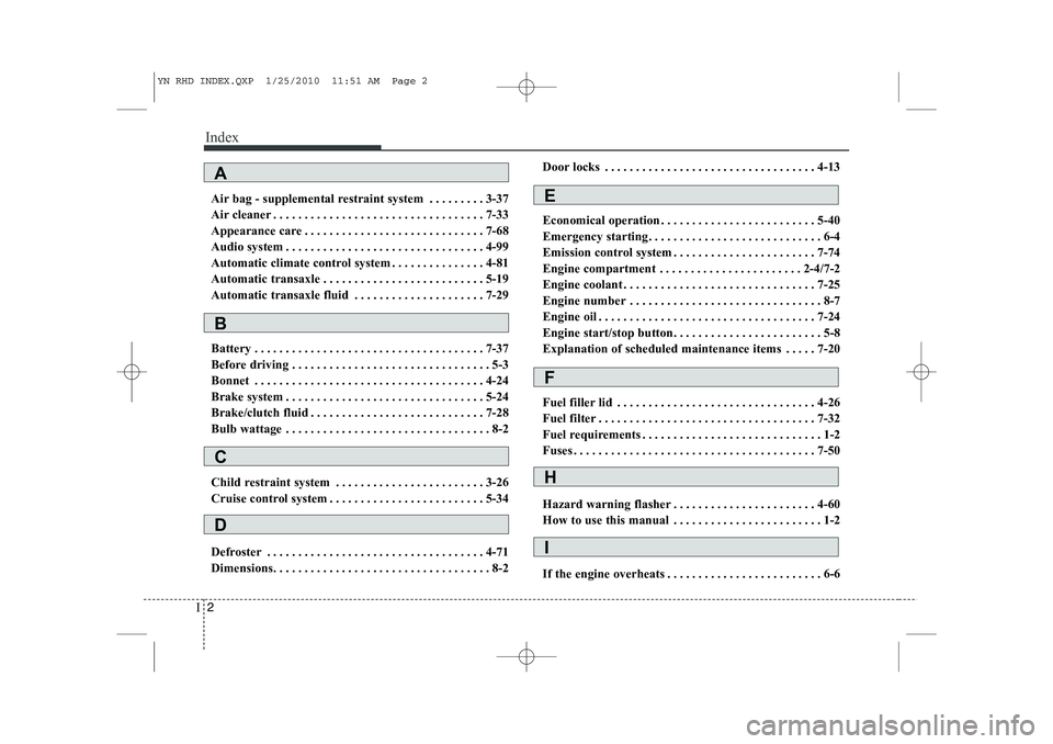 KIA VENGA 2011  Owners Manual Index
2
I
Air bag - supplemental restraint system . . . . . . . . . 3-37 
Air cleaner . . . . . . . . . . . . . . . . . . . . . . . . . . . . . . . . . . 7-33
Appearance care . . . . . . . . . . . . .