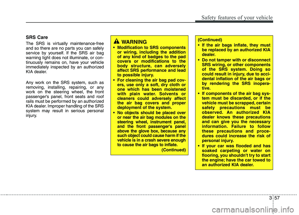 KIA VENGA 2011 Manual PDF 357
Safety features of your vehicle
SRS Care 
The SRS is virtually maintenance-free 
and so there are no parts you can safely
service by yourself. If the SRS air bag
warning light does not illuminate,