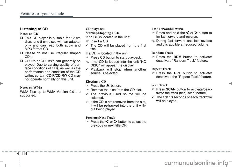 KIA VENGA 2011  Owners Manual Features of your vehicle
114
4
Listening to CD 
Notes on CD 
� This CD player is suitable for 12 cm discs and 8 cm discs with an adaptoronly and can read both audio and
MP3 format CD.
� Please do not 