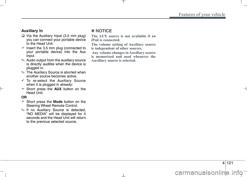 KIA VENGA 2011  Owners Manual 4121
Features of your vehicle
Auxiliary In 
�Via the Auxiliary Input (3.5 mm plug) 
you can connect your portable deviceto the Head Unit.
� Insert the 3.5 mm plug (connected to
your portable device) i